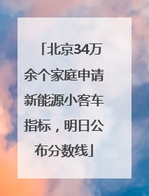 北京34万余个家庭申请新能源小客车指标，明日公布分数线