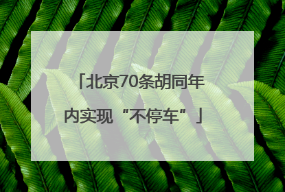 北京70条胡同年内实现“不停车”