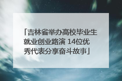 吉林省举办高校毕业生就业创业路演 14位优秀代表分享奋斗故事