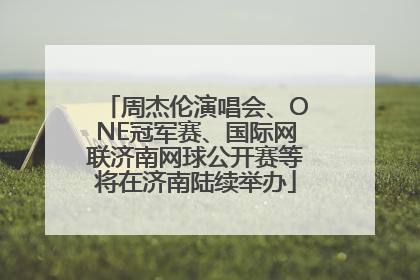 周杰伦演唱会、ONE冠军赛、国际网联济南网球公开赛等将在济南陆续举办