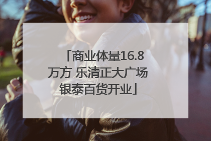 商业体量16.8万方 乐清正大广场银泰百货开业