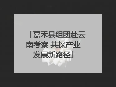 嘉禾县组团赴云南考察 共探产业发展新路径