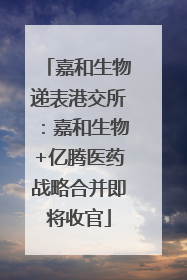 嘉和生物递表港交所：嘉和生物+亿腾医药战略合并即将收官