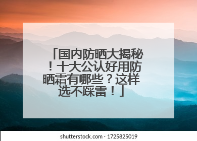 国内防晒大揭秘！十大公认好用防晒霜有哪些？这样选不踩雷！