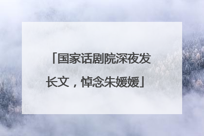 国家话剧院深夜发长文，悼念朱媛媛