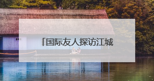 国际友人探访江城地标 沉浸式体验武汉古今交融之美