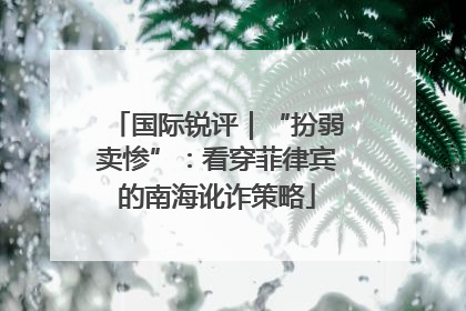 国际锐评｜“扮弱卖惨”：看穿菲律宾的南海讹诈策略