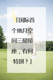 国际首个地月空间三星星座，有何特别？