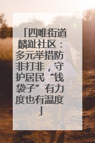 四唯街道麟趾社区：多元举措防非打非，守护居民“钱袋子”有力度也有温度