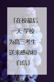 在校最后一天 学校为高三考生送来感动和自信