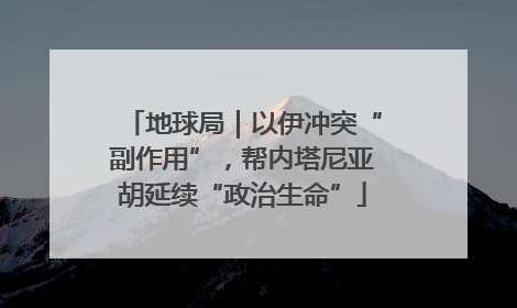 地球局｜以伊冲突“副作用”，帮内塔尼亚胡延续“政治生命”
