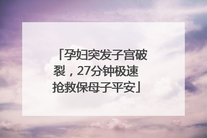 孕妇突发子宫破裂，27分钟极速抢救保母子平安