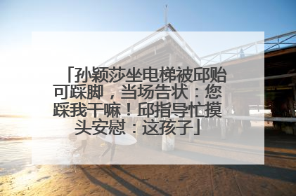 孙颖莎坐电梯被邱贻可踩脚，当场告状：您踩我干嘛！邱指导忙摸头安慰：这孩子