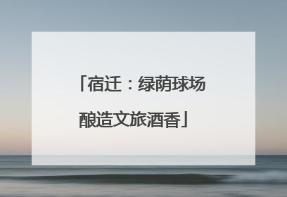 宿迁：绿荫球场酿造文旅酒香
