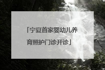 宁夏首家婴幼儿养育照护门诊开诊