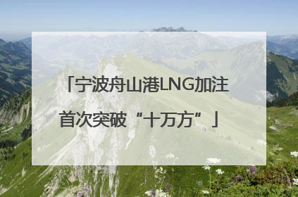 宁波舟山港LNG加注首次突破“十万方”