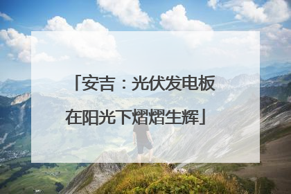 安吉：光伏发电板在阳光下熠熠生辉