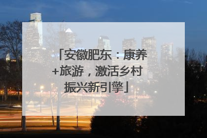 安徽肥东：康养+旅游，激活乡村振兴新引擎