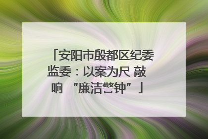安阳市殷都区纪委监委：以案为尺 敲响 “廉洁警钟”