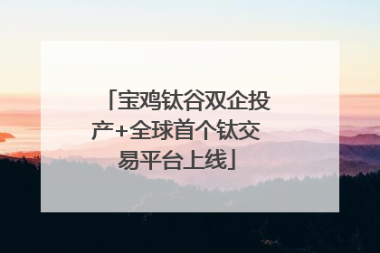 宝鸡钛谷双企投产+全球首个钛交易平台上线