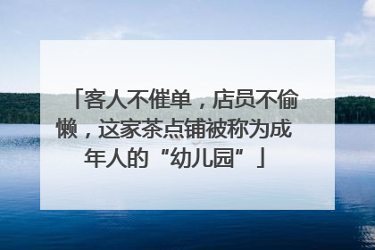 客人不催单，店员不偷懒，这家茶点铺被称为成年人的“幼儿园”