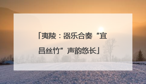 夷陵：器乐合奏“宜昌丝竹”声韵悠长