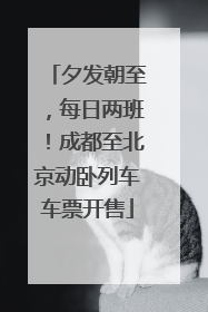 夕发朝至，每日两班！成都至北京动卧列车车票开售