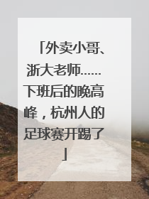 外卖小哥、浙大老师……下班后的晚高峰，杭州人的足球赛开踢了