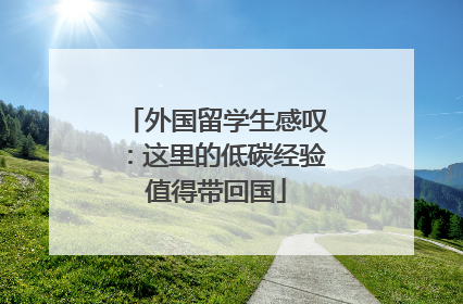 外国留学生感叹：这里的低碳经验值得带回国
