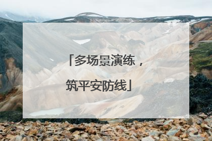 多场景演练，筑平安防线