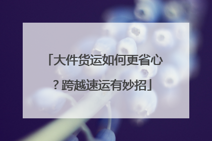 大件货运如何更省心？跨越速运有妙招