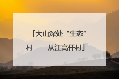 大山深处“生态”村——从江高仟村