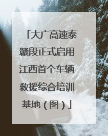 大广高速泰赣段正式启用江西首个车辆救援综合培训基地（图）