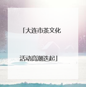 大连市茶文化活动高潮迭起