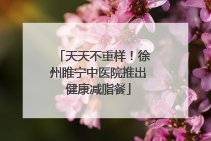 天天不重样！徐州睢宁中医院推出健康减脂餐
