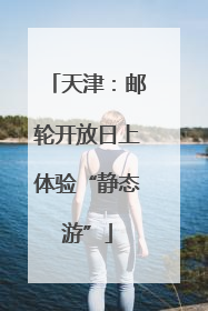 天津：邮轮开放日上体验“静态游”