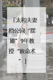 太和夫妻档公园“摆摊”9年教授“救命术”