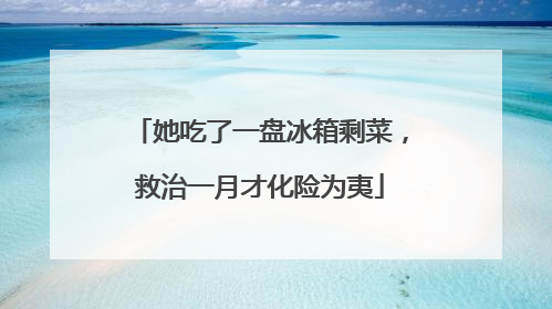 她吃了一盘冰箱剩菜，救治一月才化险为夷
