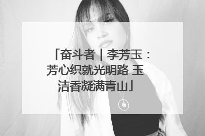 奋斗者｜李芳玉：芳心织就光明路 玉洁香凝满青山