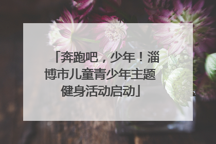 奔跑吧，少年！淄博市儿童青少年主题健身活动启动