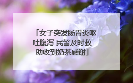 女子突发肠胃炎呕吐腹泻 民警及时救助收到奶茶感谢