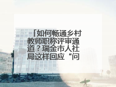 如何畅通乡村教师职称评审通道？瑞金市人社局这样回应“问计江西”网友
