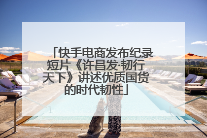 快手电商发布纪录短片《许昌发·韧行天下》讲述优质国货的时代韧性
