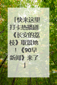 快来这里打卡热播剧《长安的荔枝》取景地！《90早新闻》来了