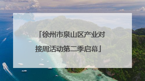 徐州市泉山区产业对接周活动第二季启幕