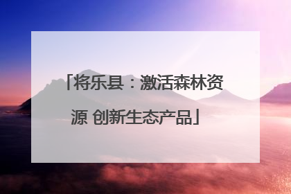 将乐县：激活森林资源 创新生态产品