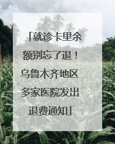 就诊卡里余额别忘了退！乌鲁木齐地区多家医院发出退费通知