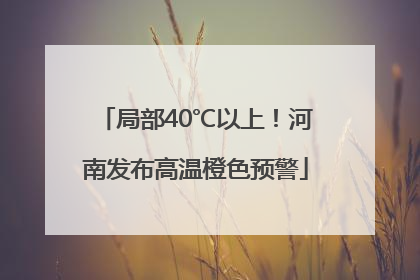 局部40℃以上！河南发布高温橙色预警