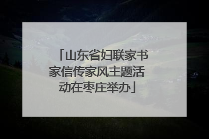 山东省妇联家书家信传家风主题活动在枣庄举办