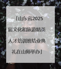 山东省2025届文化和旅游精英人才培训班结业典礼在山师举办